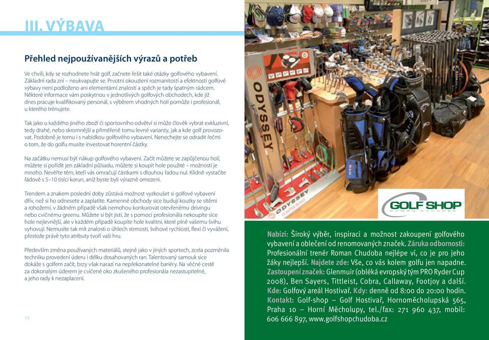 Některé informace vám poskytnou v jednotlivých golfových obchodech, kde již dnes pracuje kvalifikovaný personál, s výběrem vhodných holí pomůže i profesionál, u kterého trénujete.