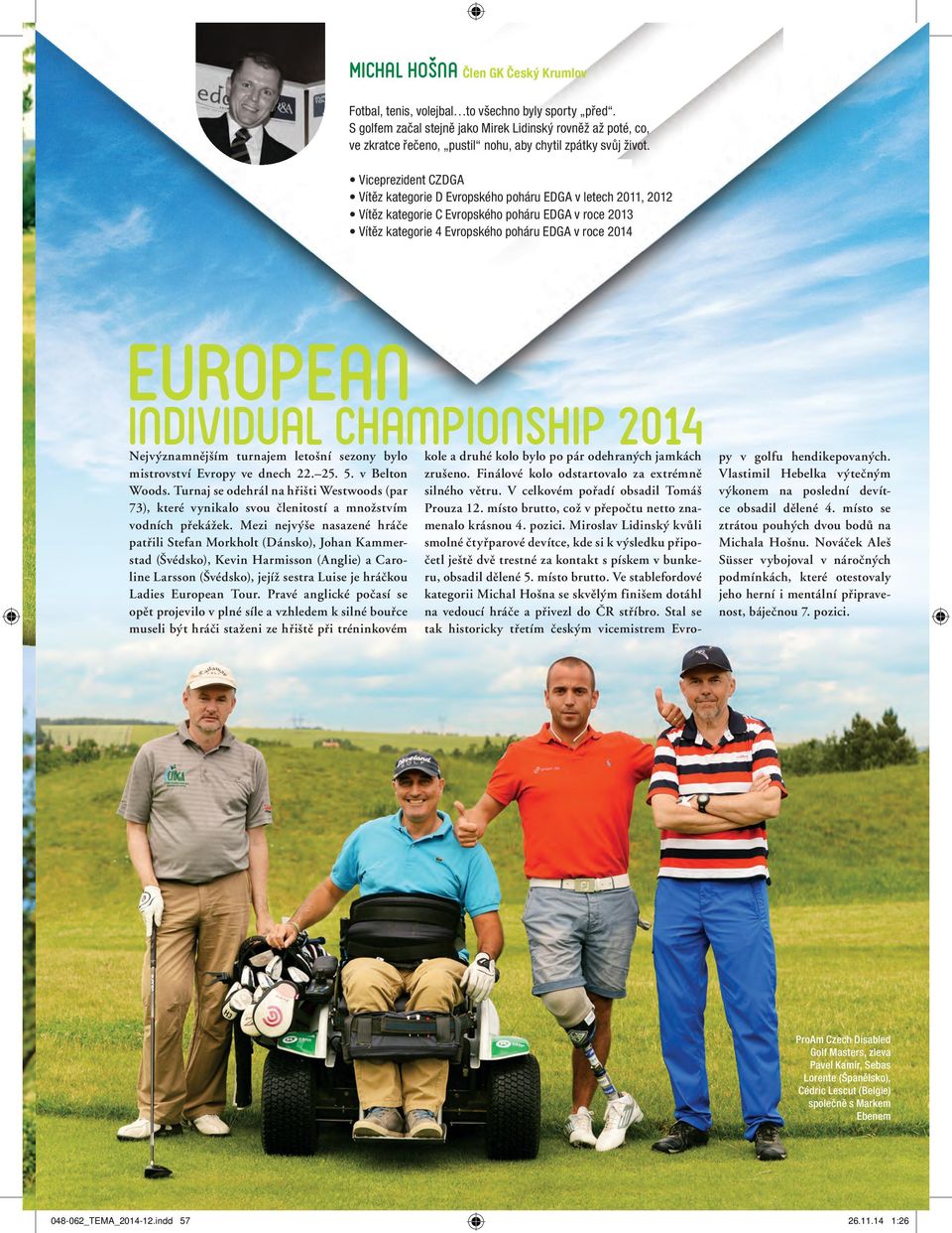 Viceprezident CZDGA Vítěz kategorie D Evropského poháru EDGA v letech 2011, 2012 Vítěz kategorie C Evropského poháru EDGA v roce 2013 Vítěz kategorie 4 Evropského poháru EDGA v roce 2014