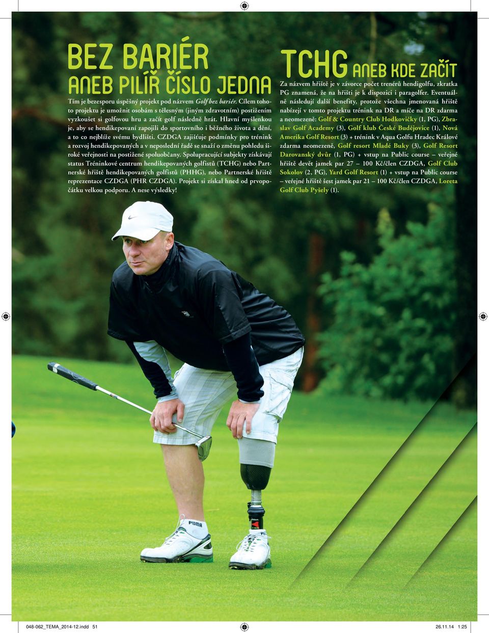 Hlavní myšlenkou je, aby se hendikepovaní zapojili do sportovního i běžného života a dění, a to co nejblíže svému bydlišti.