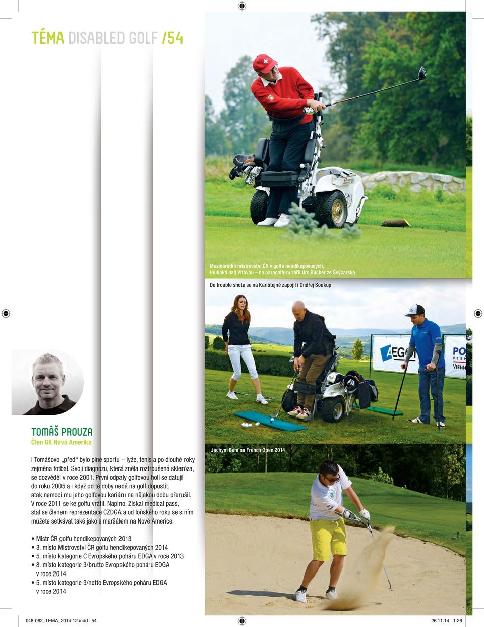 První odpaly golfovou holí se datují do roku 2005 a i když od té doby nedá na golf dopustit, atak nemoci mu jeho golfovou kariéru na nějakou dobu přerušil. V roce 2011 se ke golfu vrátil. Naplno.