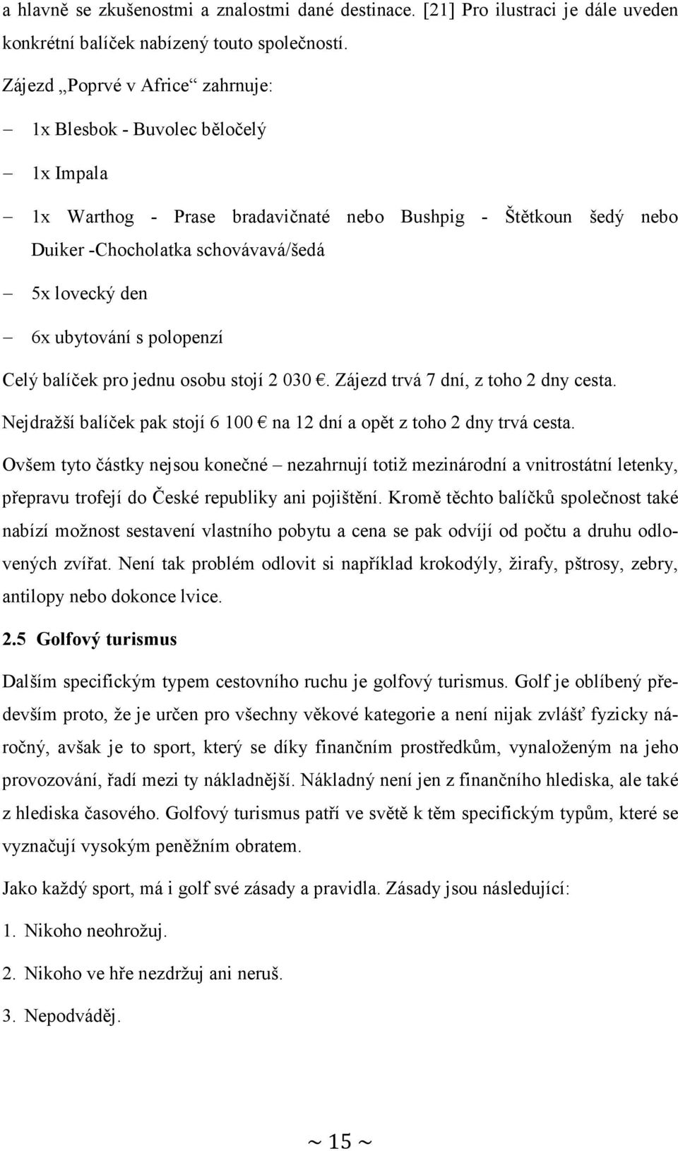 ubytování s polopenzí Celý balíček pro jednu osobu stojí 2 030. Zájezd trvá 7 dní, z toho 2 dny cesta. Nejdražší balíček pak stojí 6 100 na 12 dní a opět z toho 2 dny trvá cesta.