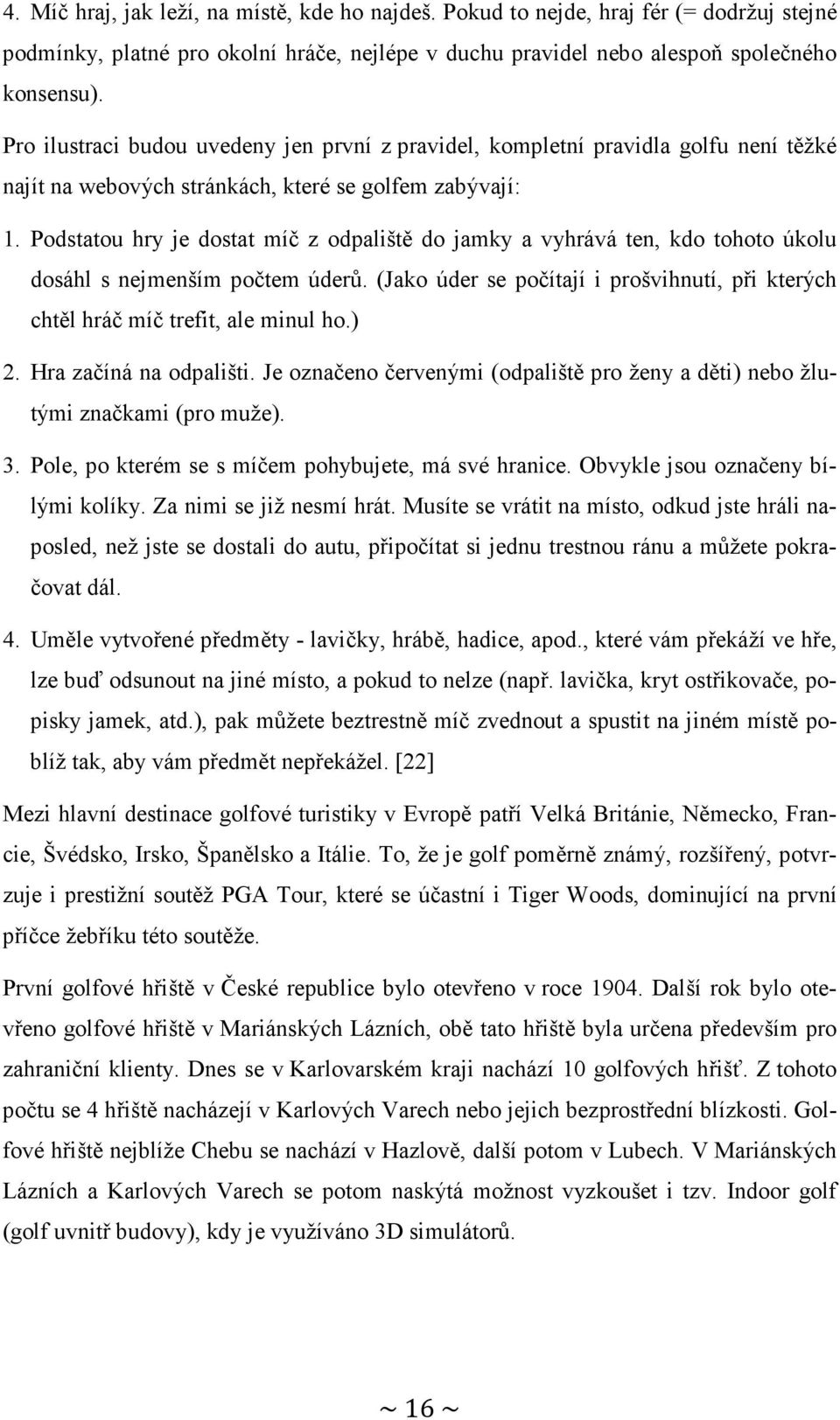Podstatou hry je dostat míč z odpaliště do jamky a vyhrává ten, kdo tohoto úkolu dosáhl s nejmenším počtem úderů. (Jako úder se počítají i prošvihnutí, při kterých chtěl hráč míč trefit, ale minul ho.
