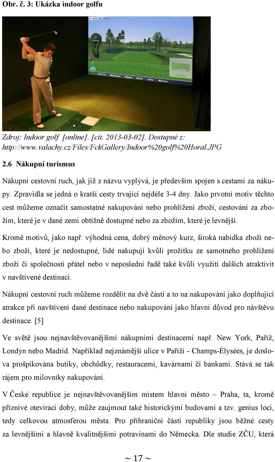Jako prvotní motiv těchto cest můžeme označit samostatné nakupování nebo prohlížení zboží, cestování za zbožím, které je v dané zemi obtížně dostupné nebo za zbožím, které je levnější.
