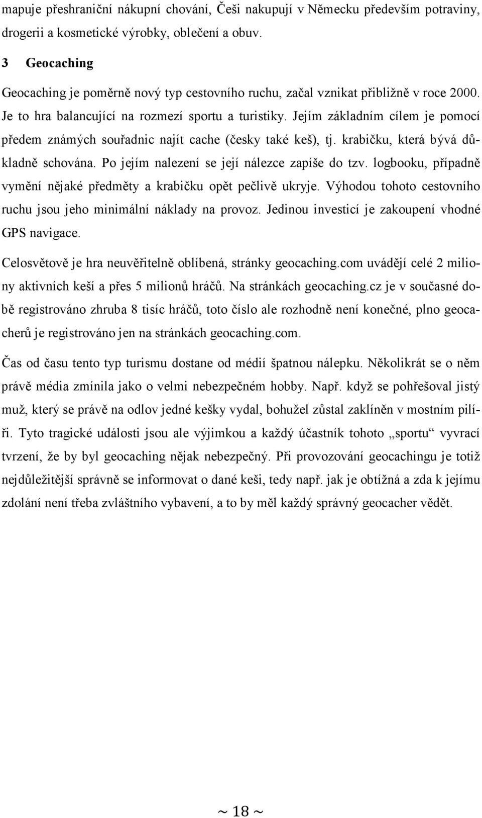 Jejím základním cílem je pomocí předem známých souřadnic najít cache (česky také keš), tj. krabičku, která bývá důkladně schována. Po jejím nalezení se její nálezce zapíše do tzv.
