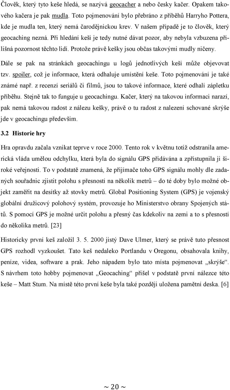 Při hledání keší je tedy nutné dávat pozor, aby nebyla vzbuzena přílišná pozornost těchto lidí. Protože právě kešky jsou občas takovými mudly ničeny.
