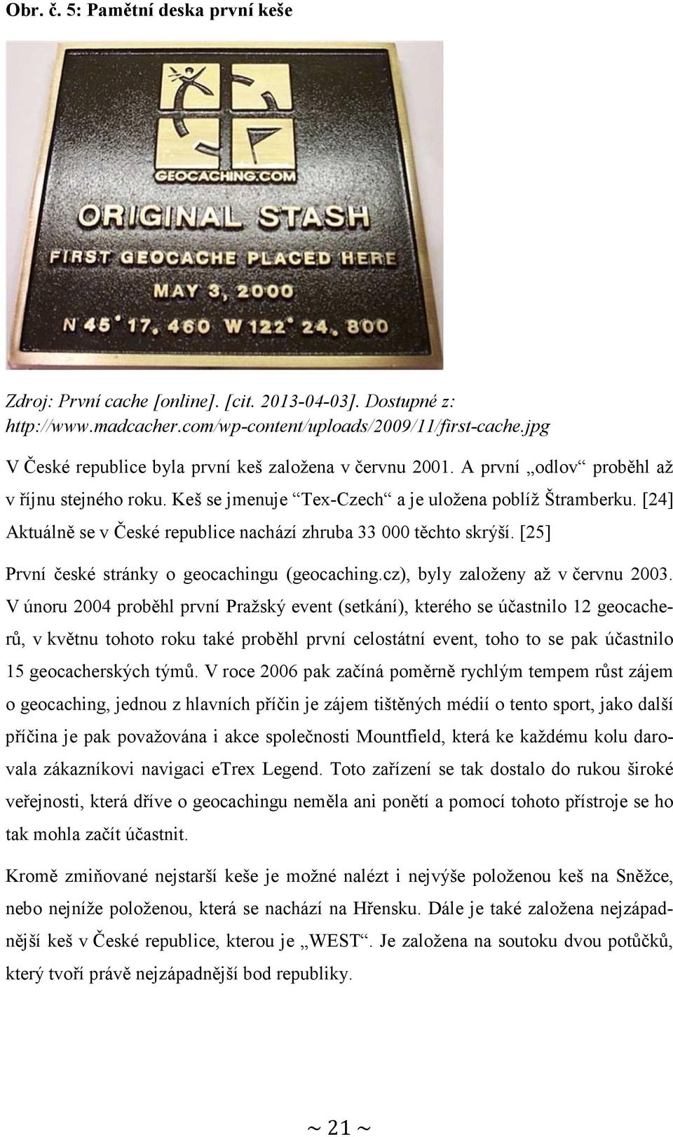 [24] Aktuálně se v České republice nachází zhruba 33 000 těchto skrýší. [25] První české stránky o geocachingu (geocaching.cz), byly založeny až v červnu 2003.