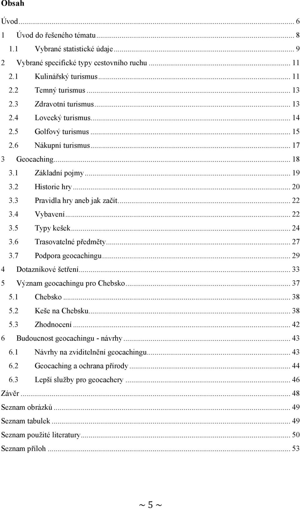3 Pravidla hry aneb jak začít... 22 3.4 Vybavení... 22 3.5 Typy kešek... 24 3.6 Trasovatelné předměty... 27 3.7 Podpora geocachingu... 29 4 Dotazníkové šetření... 33 5 Význam geocachingu pro Chebsko.