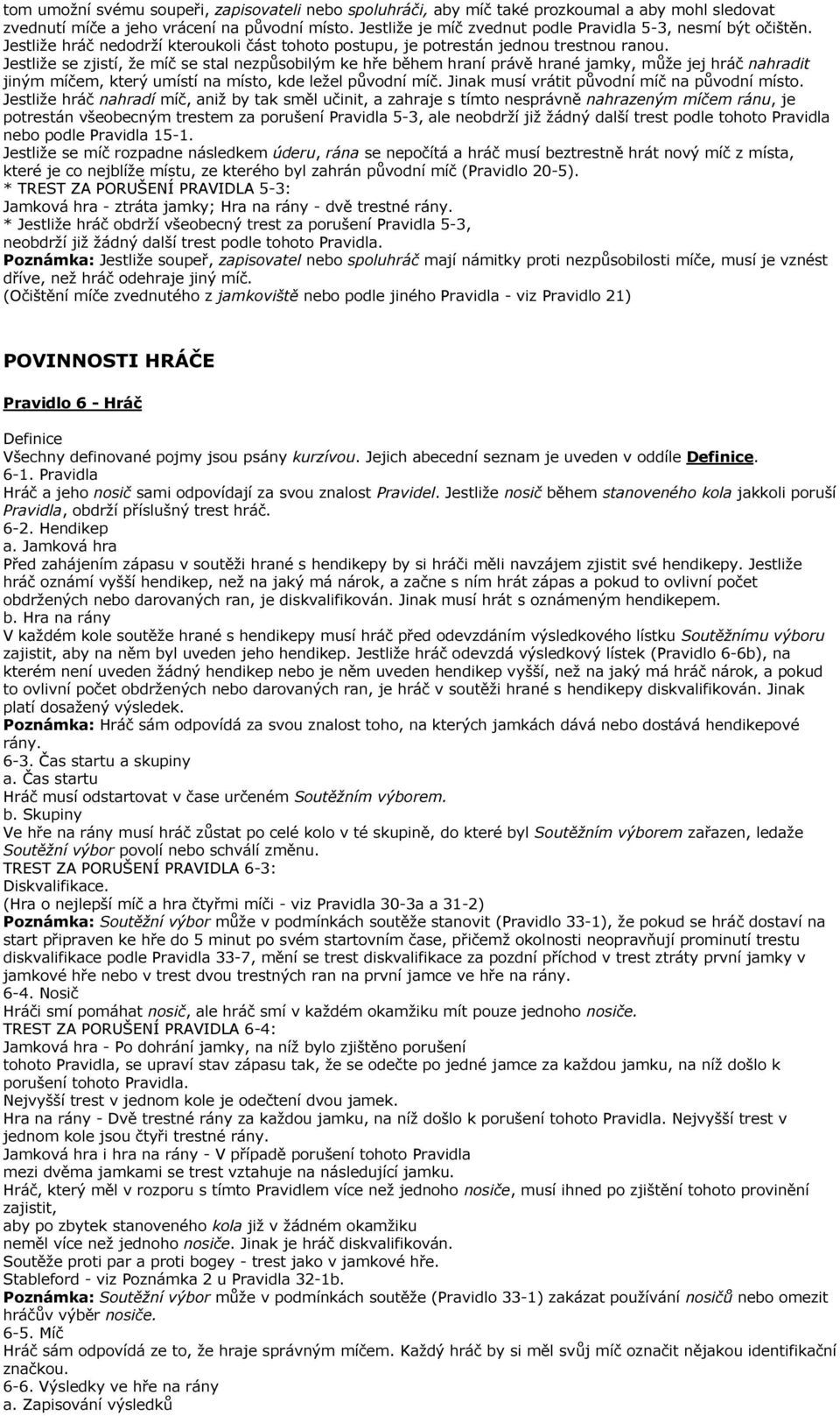 Jestliže se zjistí, že míč se stal nezpůsobilým ke hře během hraní právě hrané jamky, může jej hráč nahradit jiným míčem, který umístí na místo, kde ležel původní míč.