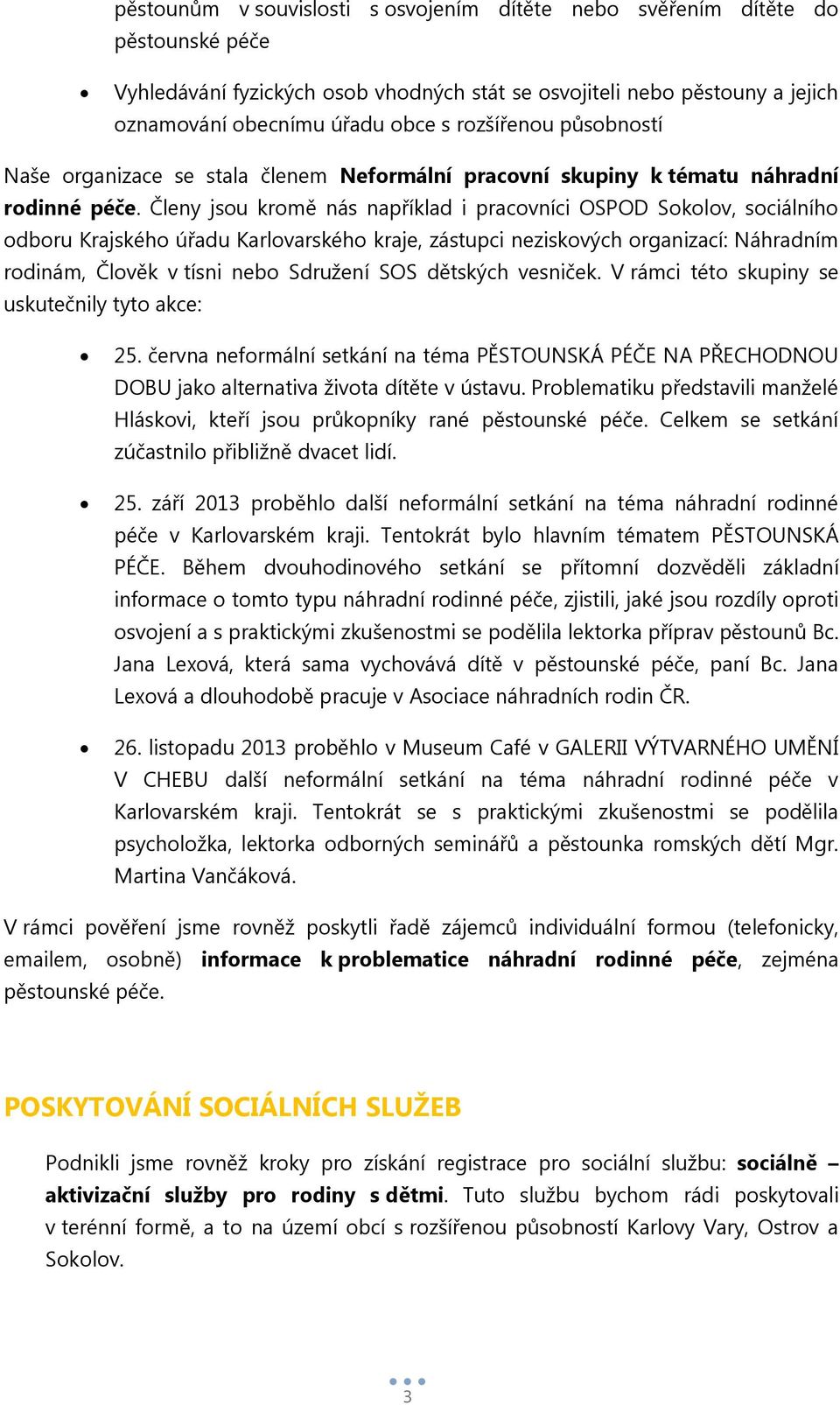 Členy jsou kromě nás například i pracovníci OSPOD Sokolov, sociálního odboru Krajského úřadu Karlovarského kraje, zástupci neziskových organizací: Náhradním rodinám, Člověk v tísni nebo Sdružení SOS