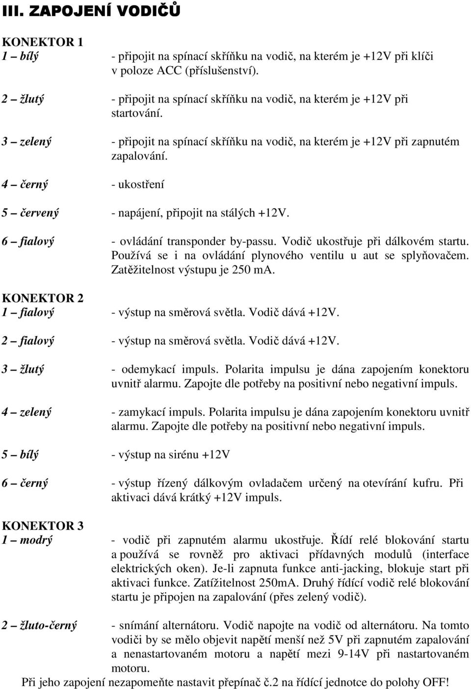 4 černý - ukostření 5 červený - napájení, připojit na stálých +12V. 6 fialový - ovládání transponder by-passu. Vodič ukostřuje při dálkovém startu.