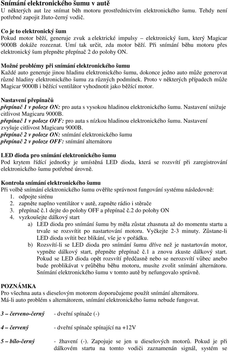 Při snímání běhu motoru přes elektronický šum přepněte přepínač 2 do polohy ON.