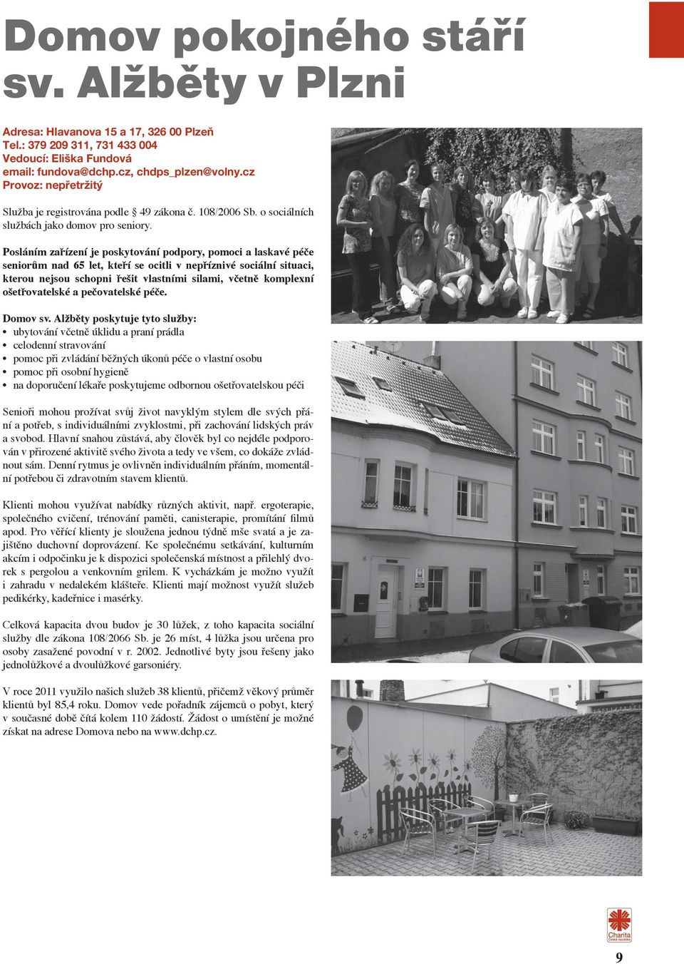 Posláním zařízení je poskytování podpory, pomoci a laskavé péče seniorům nad 65 let, kteří se ocitli v nepříznivé sociální situaci, kterou nejsou schopni řešit vlastními silami, včetně komplexní