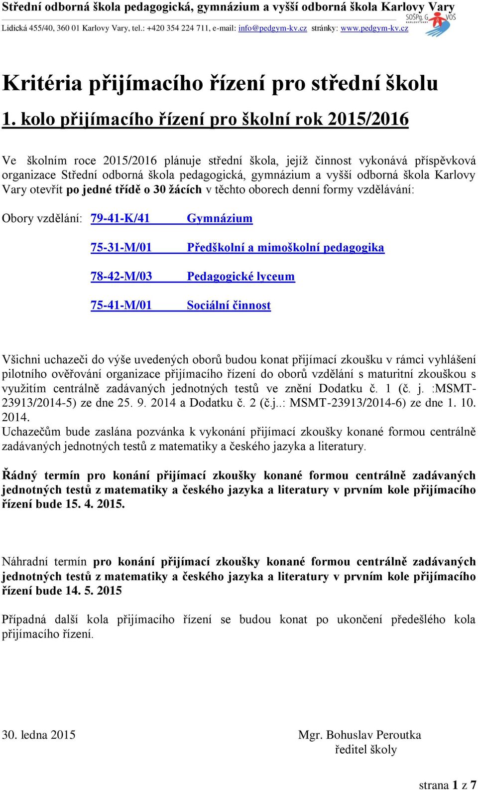 odborná škola Karlovy Vary otevřít po jedné třídě o 30 žácích v těchto oborech denní formy vzdělávání: Obory vzdělání: 79-41-K/41 75-31-M/01 78-42-M/03 75-41-M/01 Gymnázium Předškolní a mimoškolní