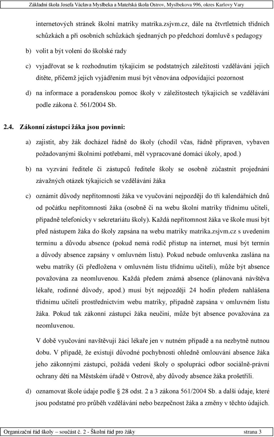 podstatných záležitostí vzdělávání jejich dítěte, přičemž jejich vyjádřením musí být věnována odpovídající pozornost d) na informace a poradenskou pomoc školy v záležitostech týkajících se vzdělávání