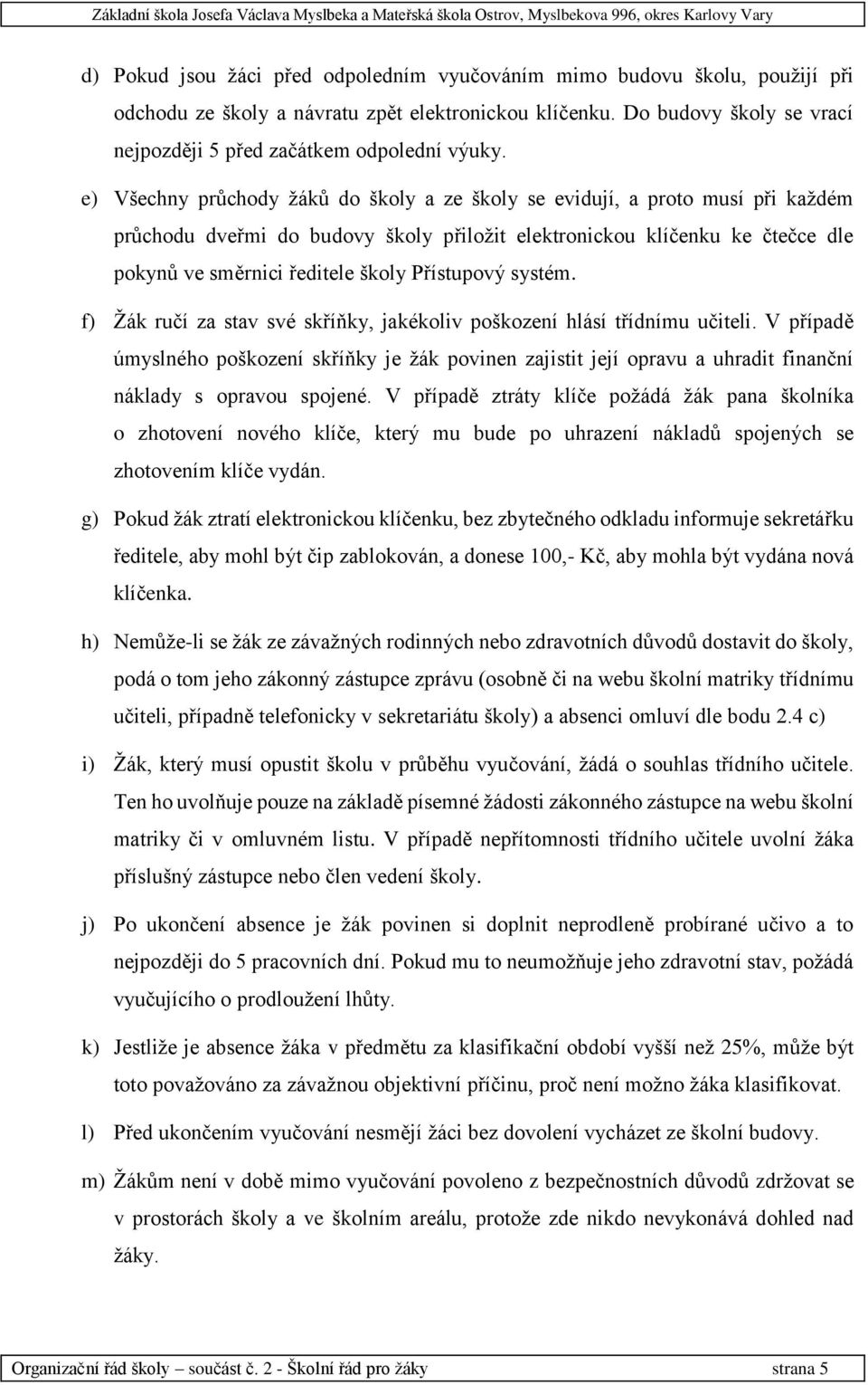 e) Všechny průchody žáků do školy a ze školy se evidují, a proto musí při každém průchodu dveřmi do budovy školy přiložit elektronickou klíčenku ke čtečce dle pokynů ve směrnici ředitele školy