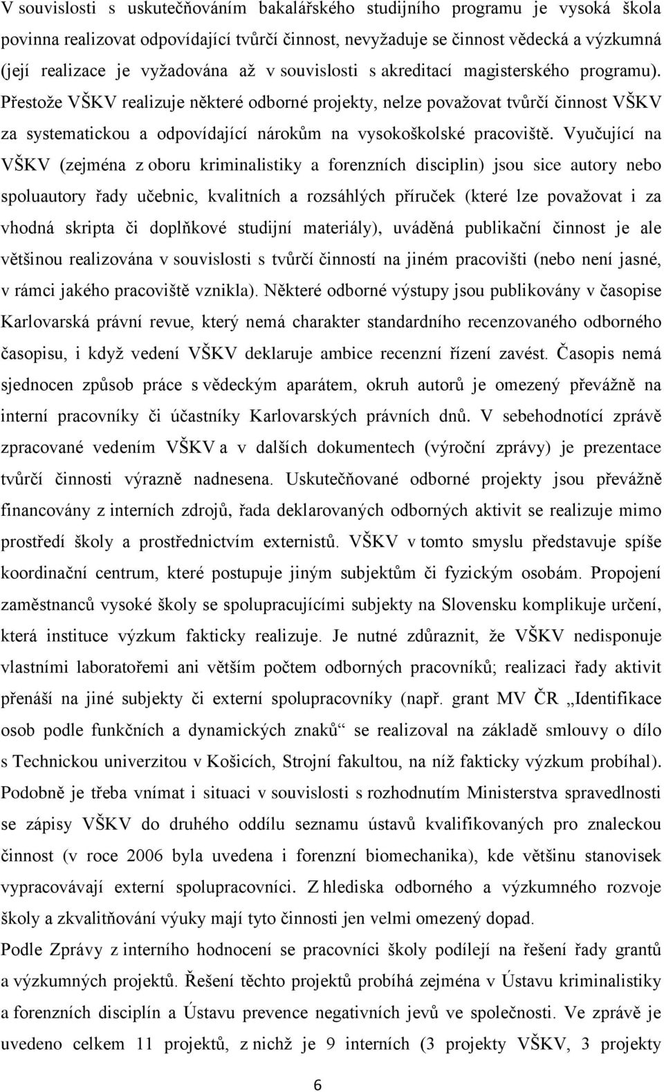 Přestože VŠKV realizuje některé odborné projekty, nelze považovat tvůrčí činnost VŠKV za systematickou a odpovídající nárokům na vysokoškolské pracoviště.