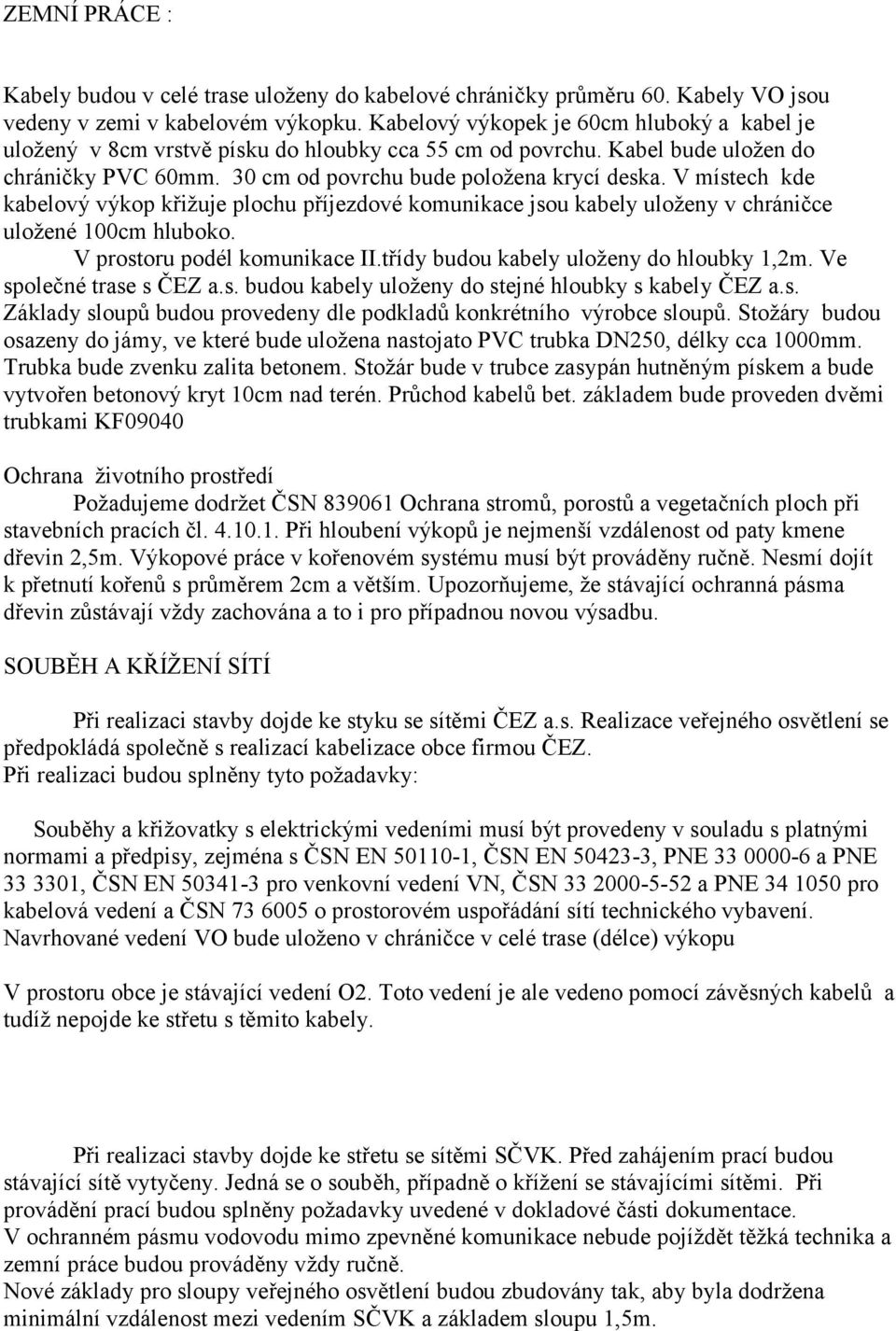 V místech kde kabelový výkop křižuje plochu příjezdové komunikace jsou kabely uloženy v chráničce uložené 100cm hluboko. V prostoru podél komunikace II.třídy budou kabely uloženy do hloubky 1,2m.