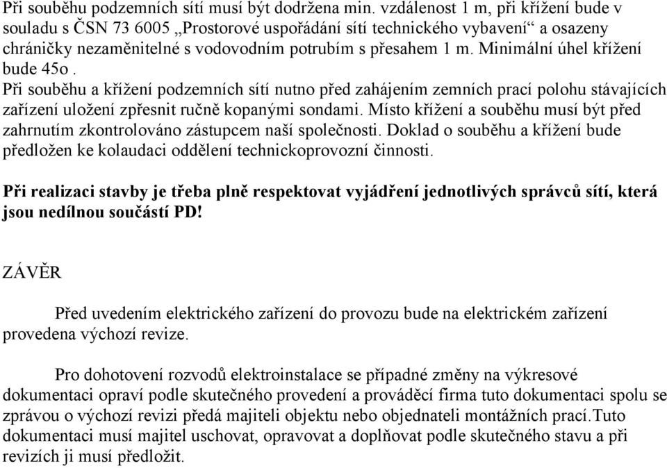 Minimální úhel křížení bude 45o. Při souběhu a křížení podzemních sítí nutno před zahájením zemních prací polohu stávajících zařízení uložení zpřesnit ručně kopanými sondami.