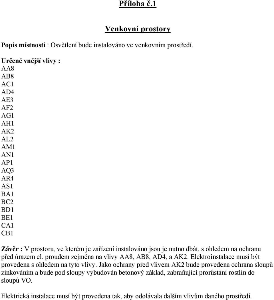 je nutno dbát, s ohledem na ochranu před úrazem el. proudem zejména na vlivy AA8, AB8, AD4, a AK2. Elektroinstalace musí být provedena s ohledem na tyto vlivy.
