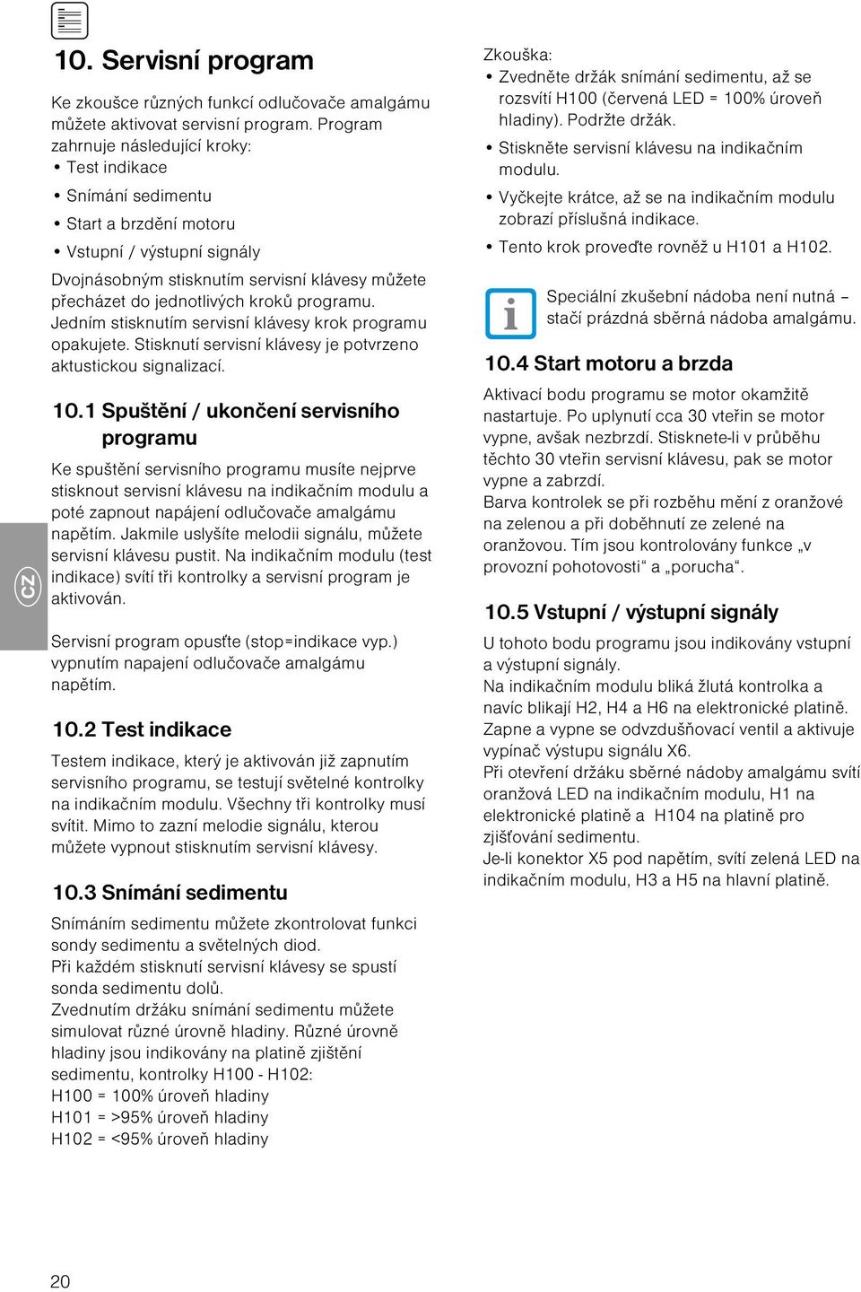 programu. Jedním stisknutím servisní klávesy krok programu opakujete. Stisknutí servisní klávesy je potvrzeno aktustickou signalizací. 10.