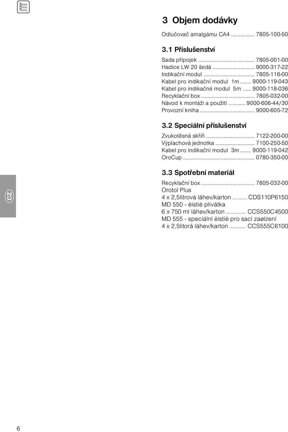 2 Speciální příslušenství Zvukotěsná skříň... 7122-200-00 Výplachová jednotka... 7100-250-50 Kabel pro indikační modul 3m... 9000-119-042 OroCup... 0780-350-00 3.