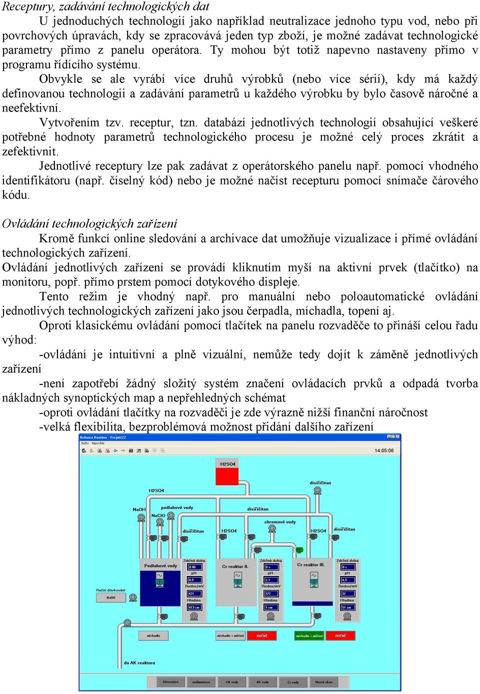 Obvykle se ale vyrábí více druhů výrobků (nebo více sérií), kdy má každý definovanou technologii a zadávání parametrů u každého výrobku by bylo časově náročné a neefektivní. Vytvořením tzv.