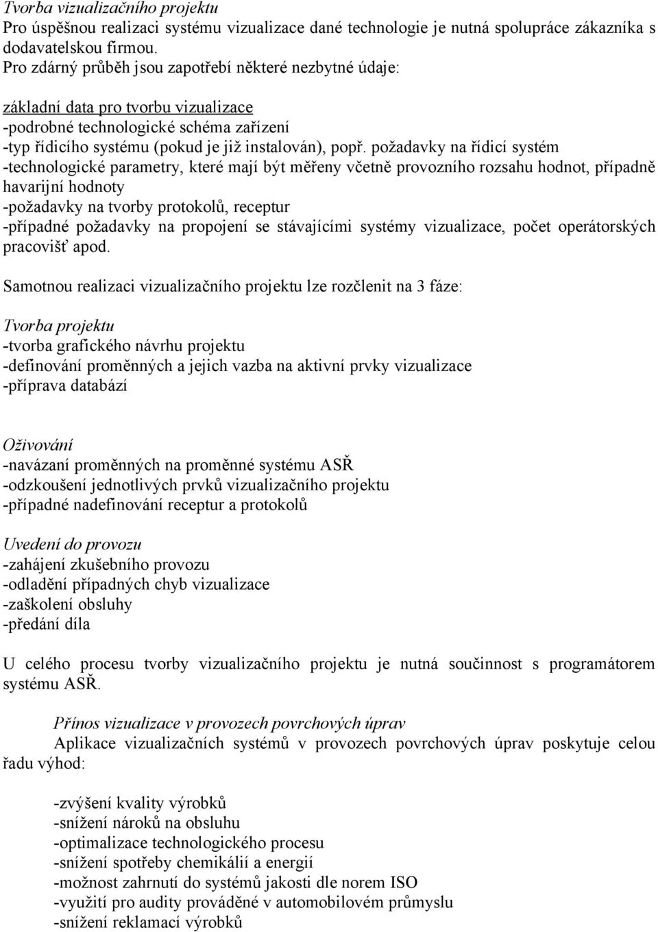 požadavky na řídicí systém -technologické parametry, které mají být měřeny včetně provozního rozsahu hodnot, případně havarijní hodnoty -požadavky na tvorby protokolů, receptur -případné požadavky na