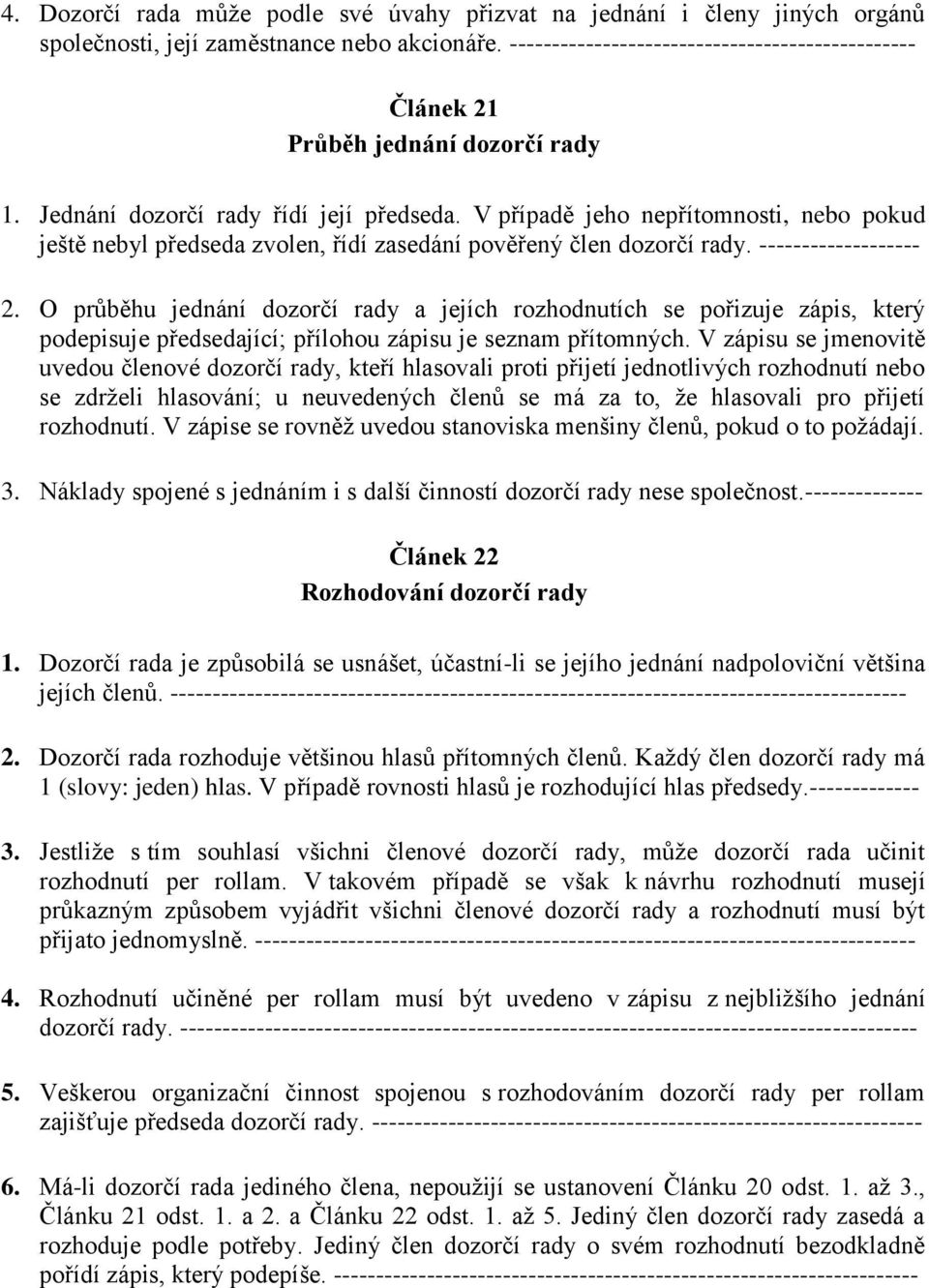 V případě jeho nepřítomnosti, nebo pokud ještě nebyl předseda zvolen, řídí zasedání pověřený člen dozorčí rady. ------------------- 2.