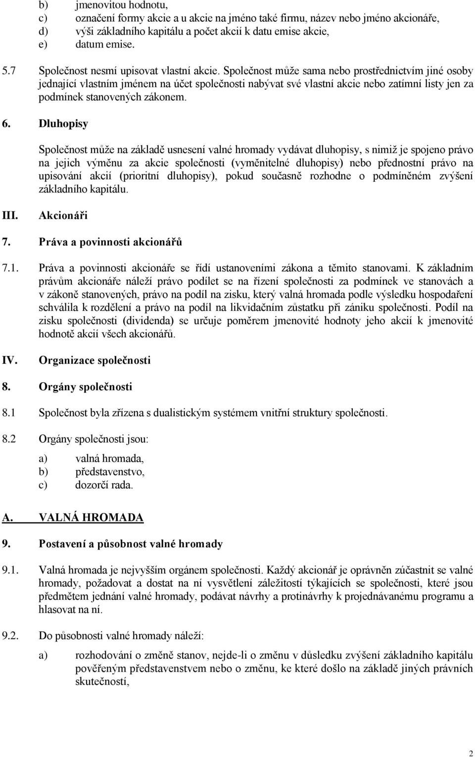 Společnost může sama nebo prostřednictvím jiné osoby jednající vlastním jménem na účet společnosti nabývat své vlastní akcie nebo zatímní listy jen za podmínek stanovených zákonem. 6.