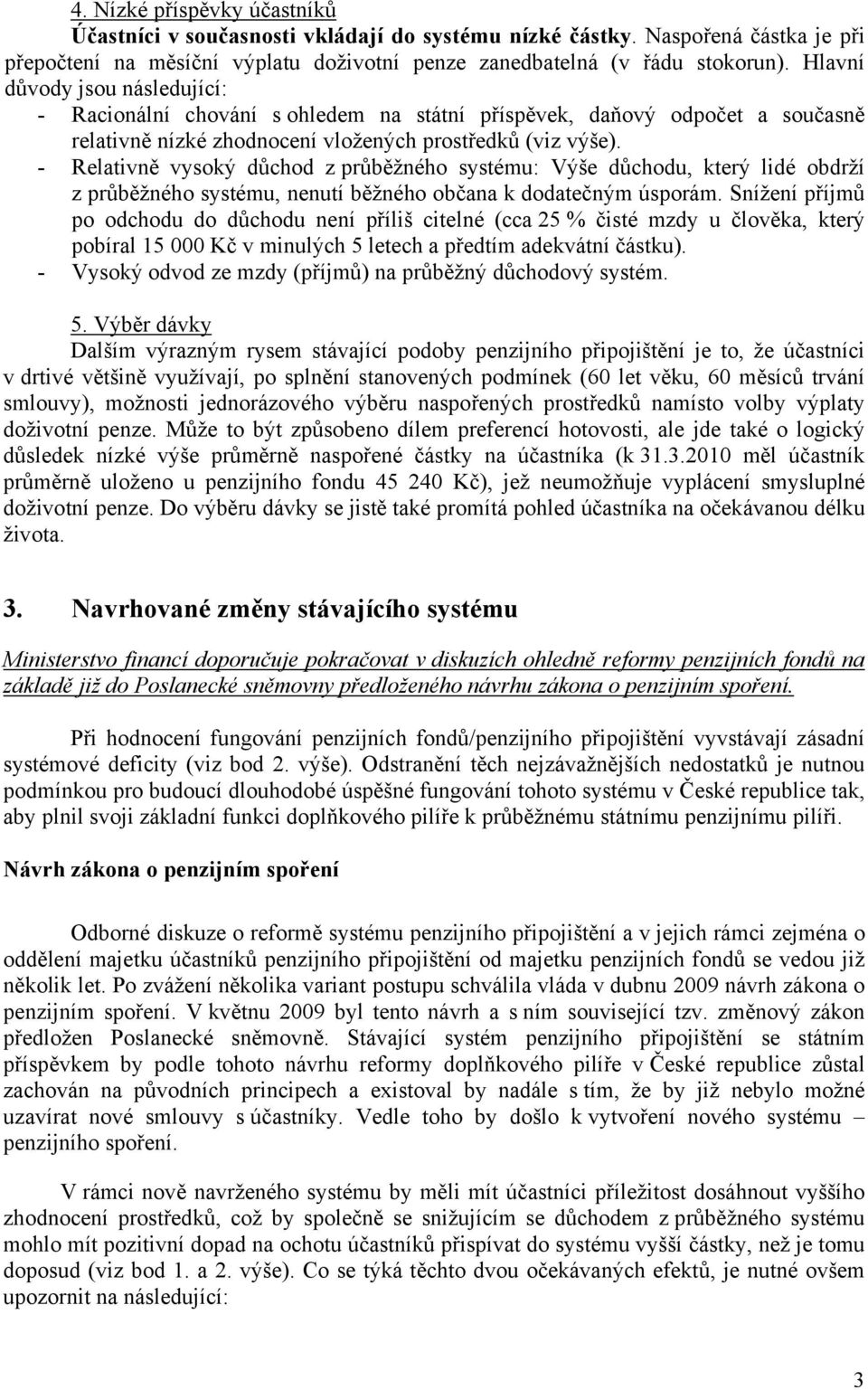 - Relativně vysoký důchod z průběžného systému: Výše důchodu, který lidé obdrží z průběžného systému, nenutí běžného občana k dodatečným úsporám.