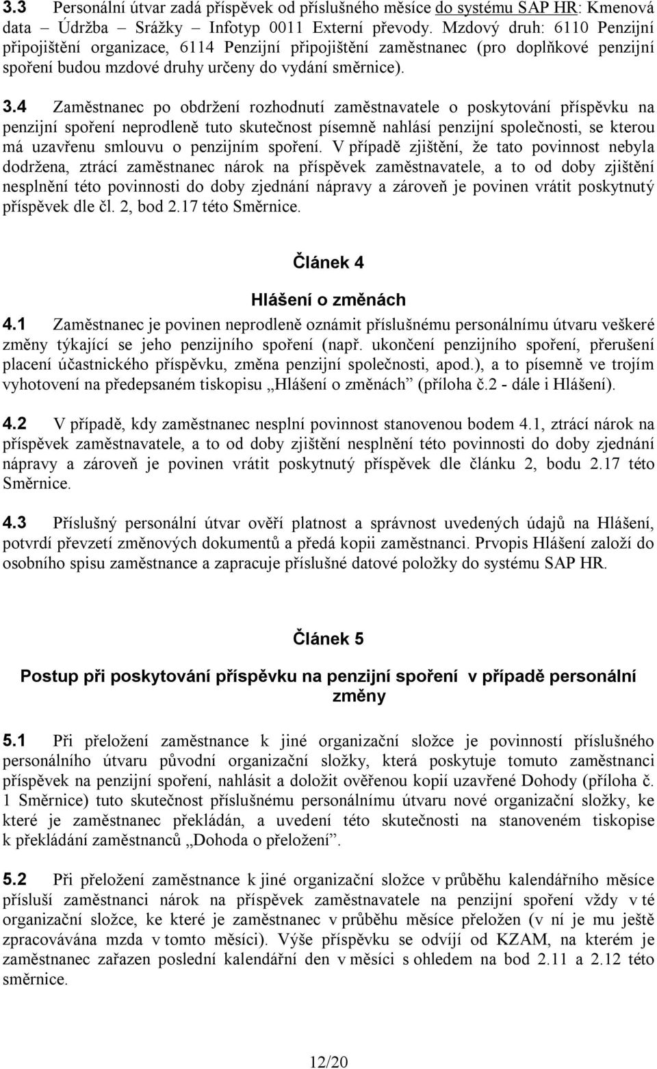 4 Zaměstnanec po obdržení rozhodnutí zaměstnavatele o poskytování příspěvku na penzijní spoření neprodleně tuto skutečnost písemně nahlásí penzijní společnosti, se kterou má uzavřenu smlouvu o