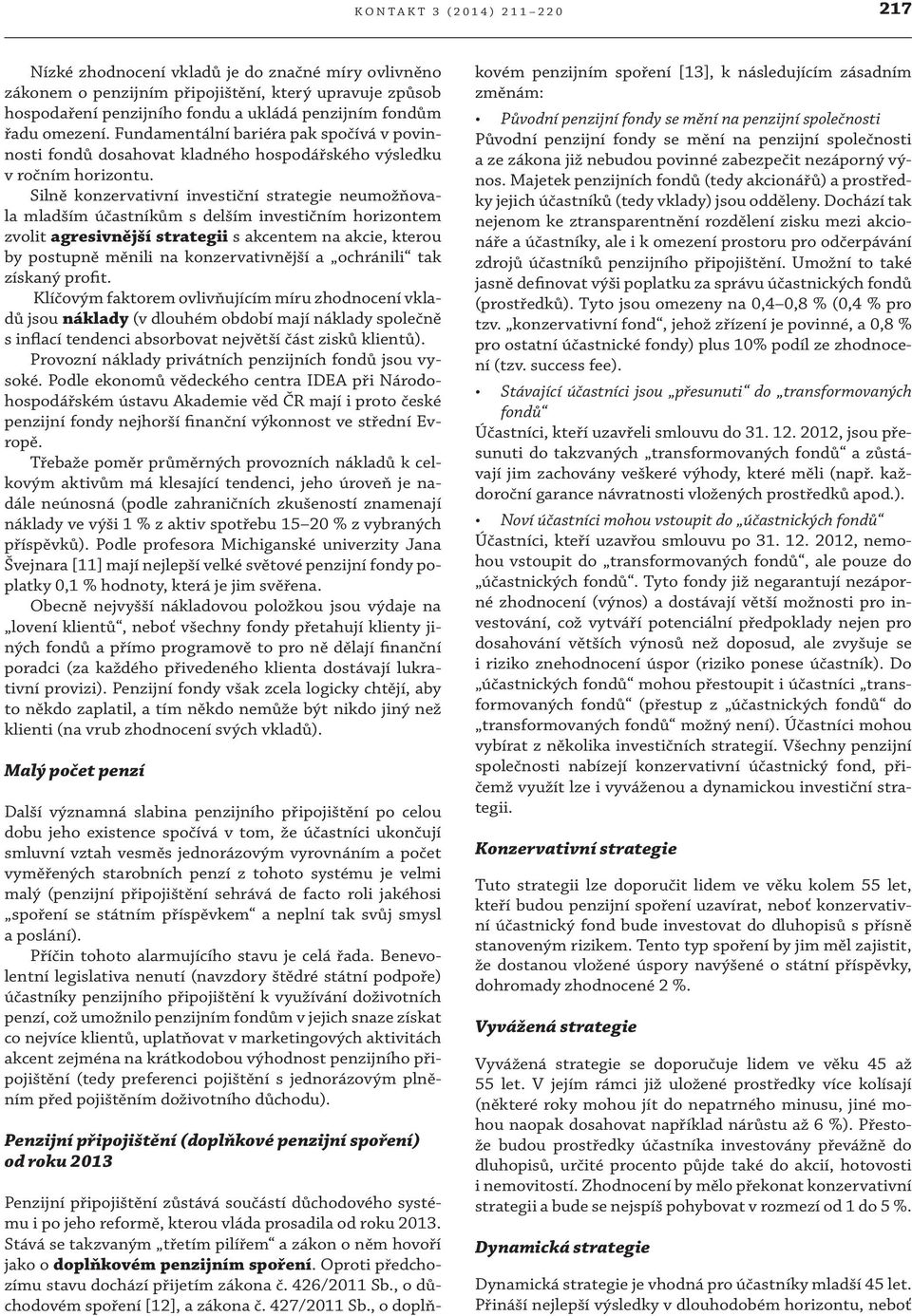 Silně konzervativní investiční strategie neumožňovala mladším účastníkům s delším investičním horizontem zvolit agresivnější strategii s akcentem na akcie, kterou by postupně měnili na