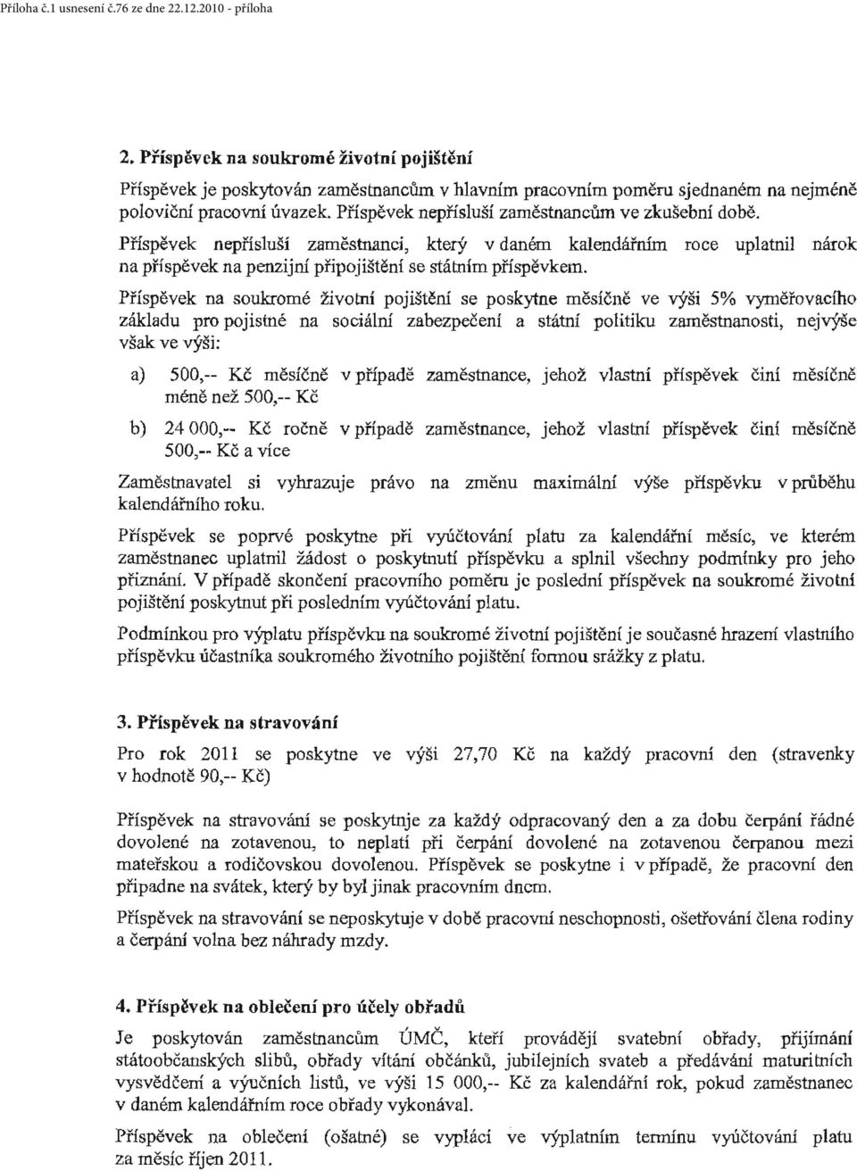 Příspěvek na soulcromé životní pojištětú se poskytne měsíčně ve výši 5% vyměřovacího základu pro pojistné na sociální zabezpečení a státní politiku zaměstnanos ti) nejvýše však ve výši: a) 500,-- Kč