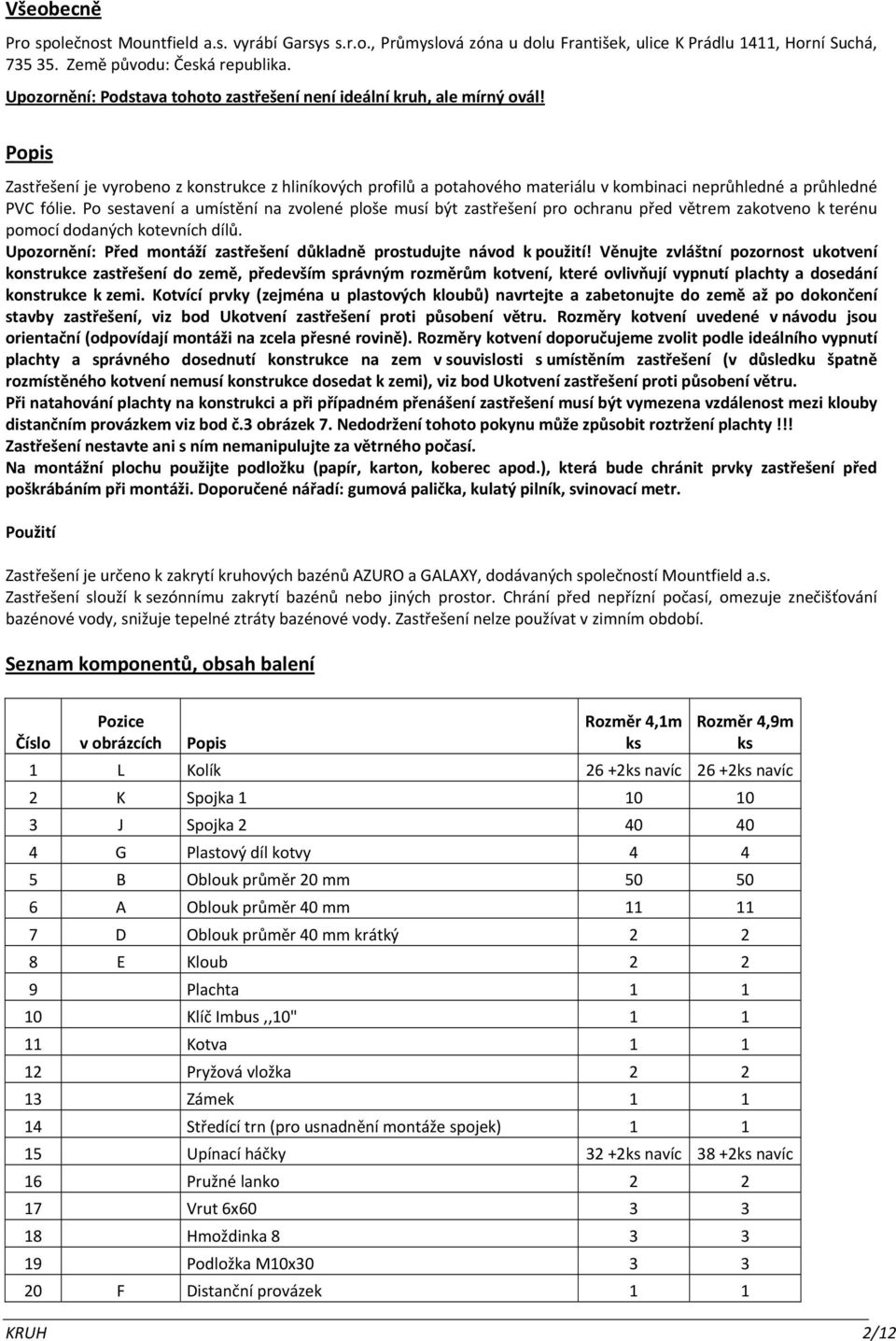 Popis Zastřešení je vyrobeno z konstrukce z hliníkových profilů a potahového materiálu v kombinaci neprůhledné a průhledné PVC fólie.