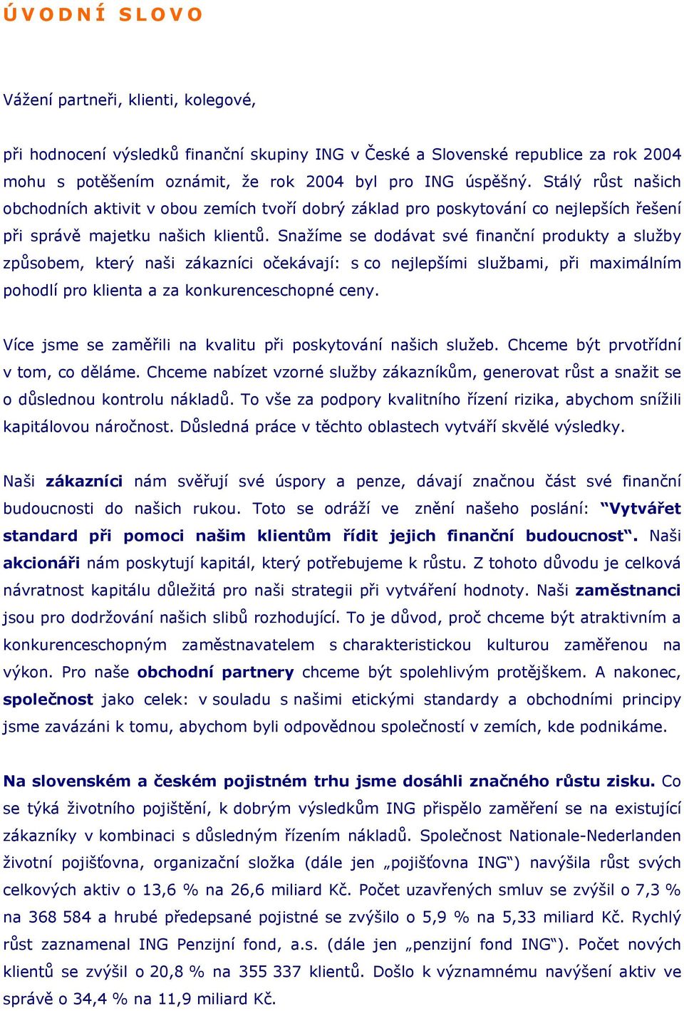 Snažíme se dodávat své finanční produkty a služby způsobem, který naši zákazníci očekávají: s co nejlepšími službami, při maximálním pohodlí pro klienta a za konkurenceschopné ceny.