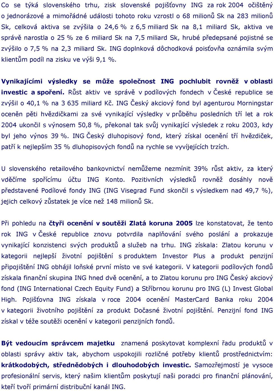 ING doplnková dôchodková poisťovňa oznámila svým klientům podíl na zisku ve výši 9,1 %. Vynikajícími výsledky se může společnost ING pochlubit rovněž v oblasti investic a spoření.