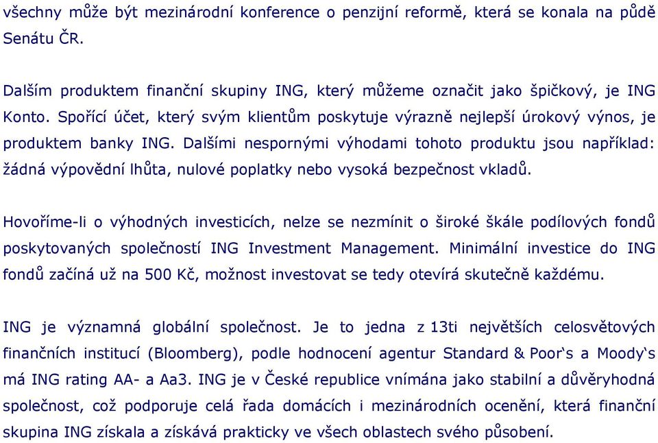 Dalšími nespornými výhodami tohoto produktu jsou například: žádná výpovědní lhůta, nulové poplatky nebo vysoká bezpečnost vkladů.