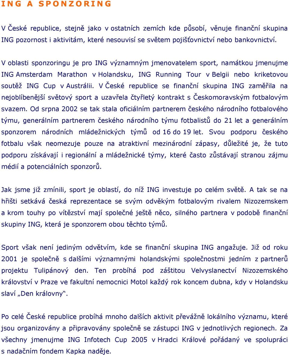 V České republice se finanční skupina ING zaměřila na nejoblíbenější světový sport a uzavřela čtyřletý kontrakt s Českomoravským fotbalovým svazem.
