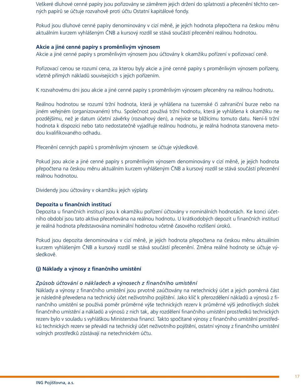 Akcie a jiné cenné papíry s proměnlivým výnosem Akcie a jiné cenné papíry s proměnlivým výnosem jsou účtovány k okamžiku pořízení v pořizovací ceně.