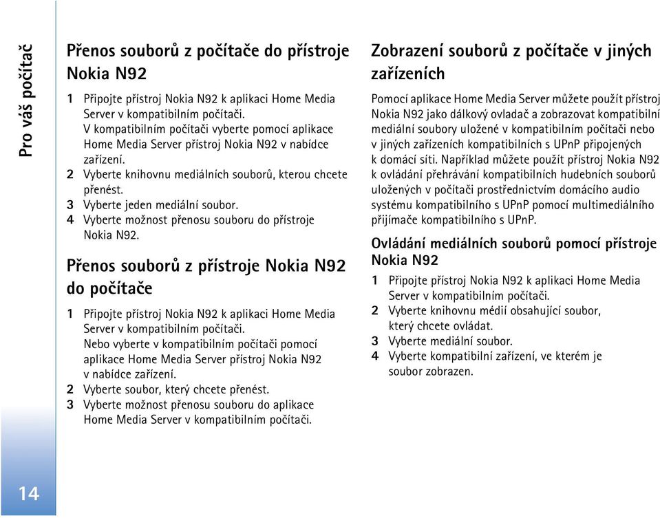 4 Vyberte mo¾nost pøenosu souboru do pøístroje Nokia N92. Pøenos souborù z pøístroje Nokia N92 do poèítaèe 1 Pøipojte pøístroj Nokia N92 k aplikaci Home Media Server v kompatibilním poèítaèi.