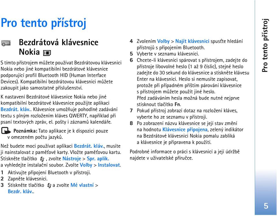 K nastavení Bezdrátové klávesnice Nokia nebo jiné kompatibilní bezdrátové klávesnice pou¾ijte aplikaci Bezdrát. kláv.. Klávesnice umo¾òuje pohodlné zadávání textu s plným rozlo¾ením kláves QWERTY, napøíklad pøi psaní textových zpráv, el.