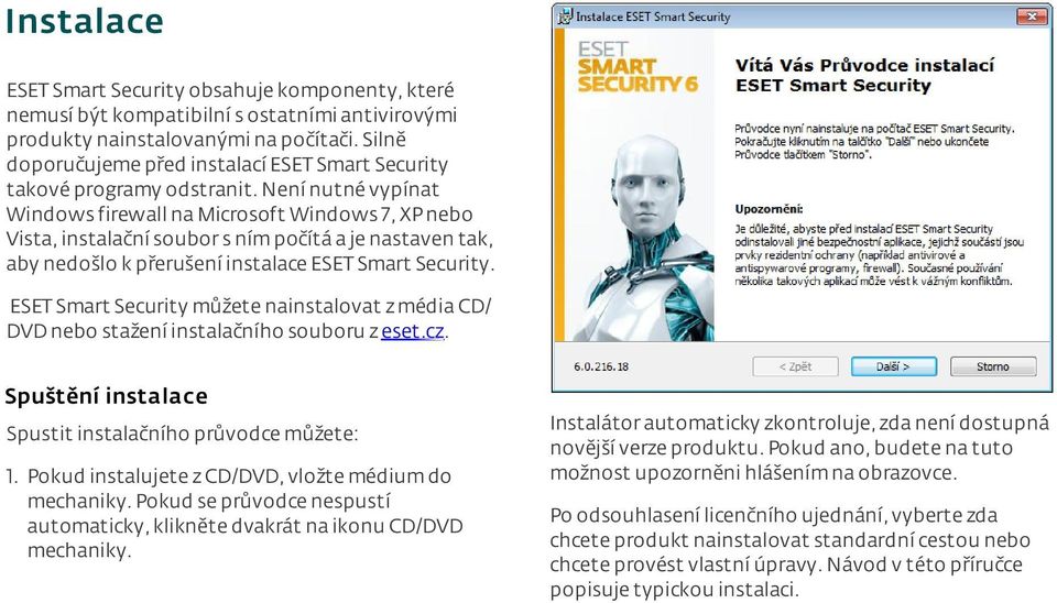 není nutné vypínat Windows firewall na Microsoft Windows 7, XPnebo Vista, instalační soubor s ním počítá a je nastaven tak, aby nedošlo k přerušení instalace ESET Smart Security.