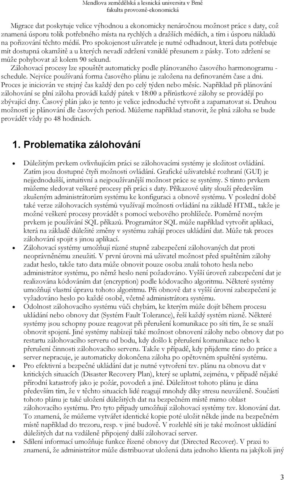 Toto zdržení se může pohybovat až kolem 90 sekund. Zálohovací procesy lze spouštět automaticky podle plánovaného časového harmonogramu - schedule.