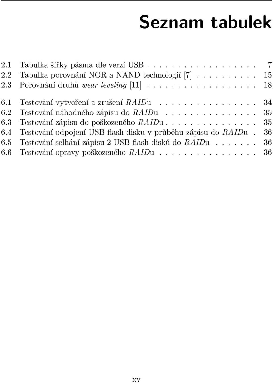 2 Testování náhodného zápisu do RAIDu............... 35 6.3 Testování zápisu do poškozeného RAIDu............... 35 6.4 Testování odpojení USB flash disku v průběhu zápisu do RAIDu.