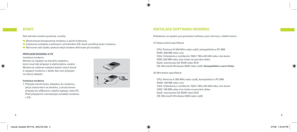 Modem je vybaven nabíjecí baterií, která slouží k napájení modemu v době, kdy není připojen na síťový adaptér. Instalace modemu 1.