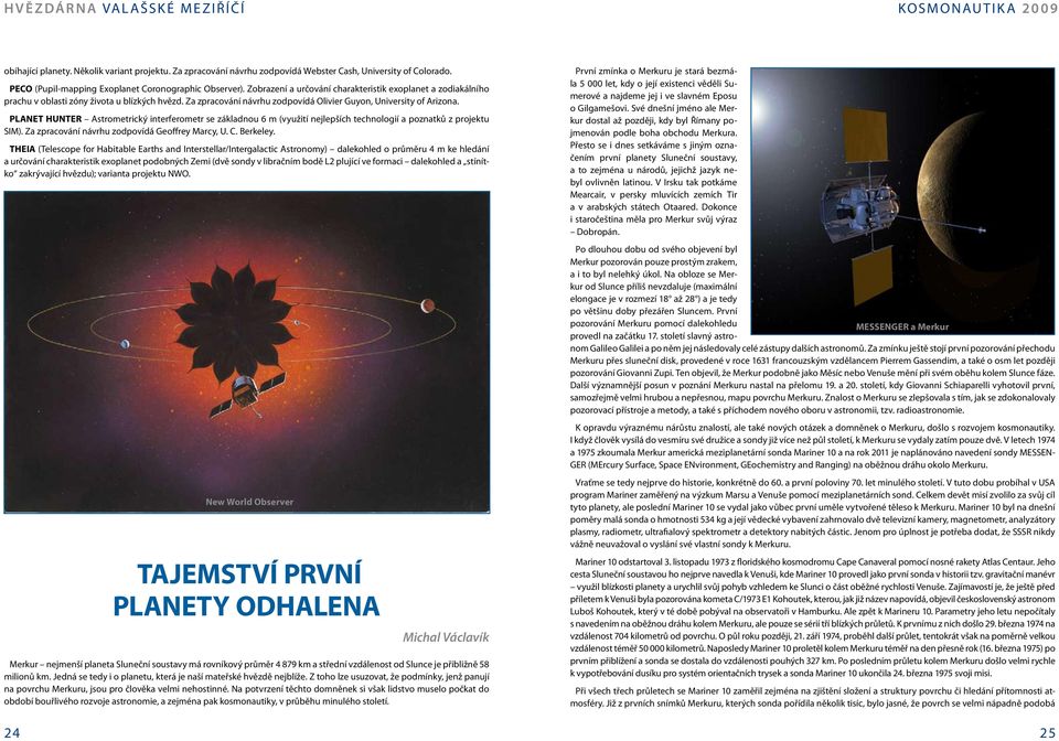 PLANET HUNTER Astrometrický interferometr se základnou 6 m (využití nejlepších technologií a poznatků z projektu SIM). Za zpracování návrhu zodpovídá Geoffrey Marcy, U. C. Berkeley.