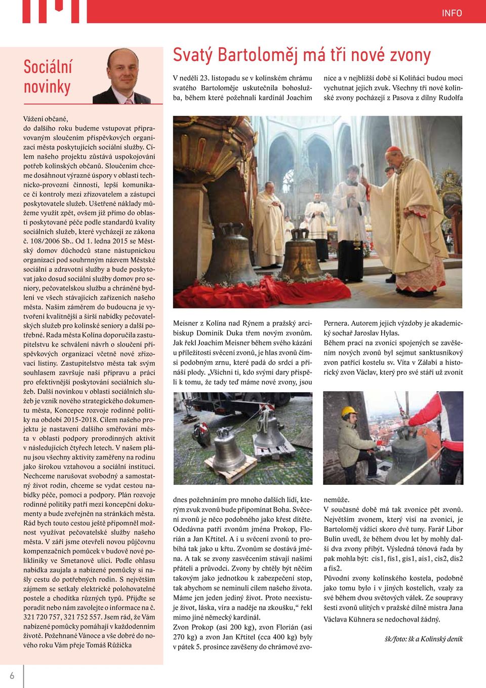 Svěcení zvonů je něco podobného jako křest dítěte. Odedávna patří zvonům jména Prokop, Florián a Jan Křtitel. A i u svěcení zvonů to probíhá tak jako u křtu. Zvonům se dostává jména.