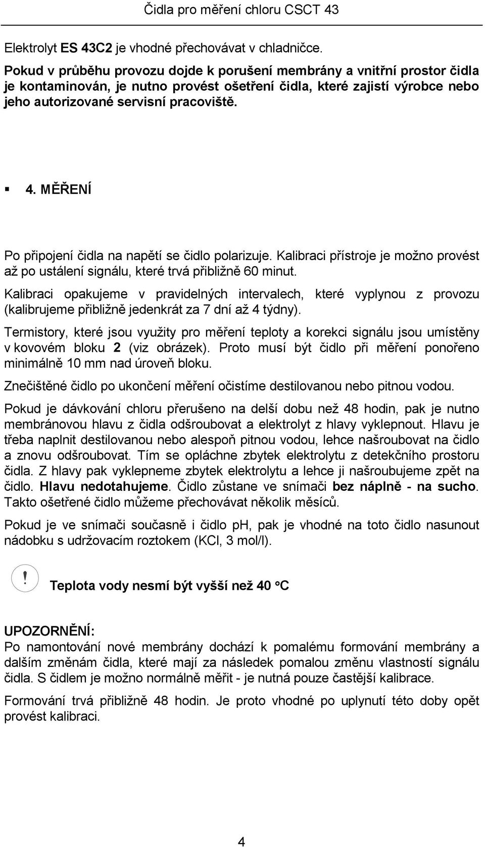 MĚŘENÍ Po připojení čidla na napětí se čidlo polarizuje. Kalibraci přístroje je možno provést až po ustálení signálu, které trvá přibližně 60 minut.