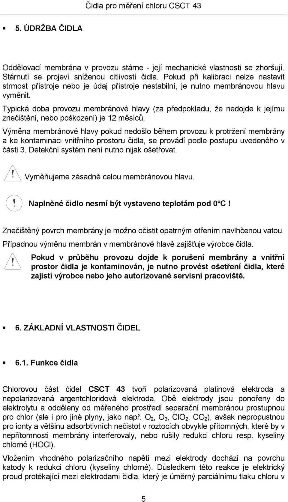 Typická doba provozu membránové hlavy (za předpokladu, že nedojde k jejímu znečištění, nebo poškození) je 12 měsíců.