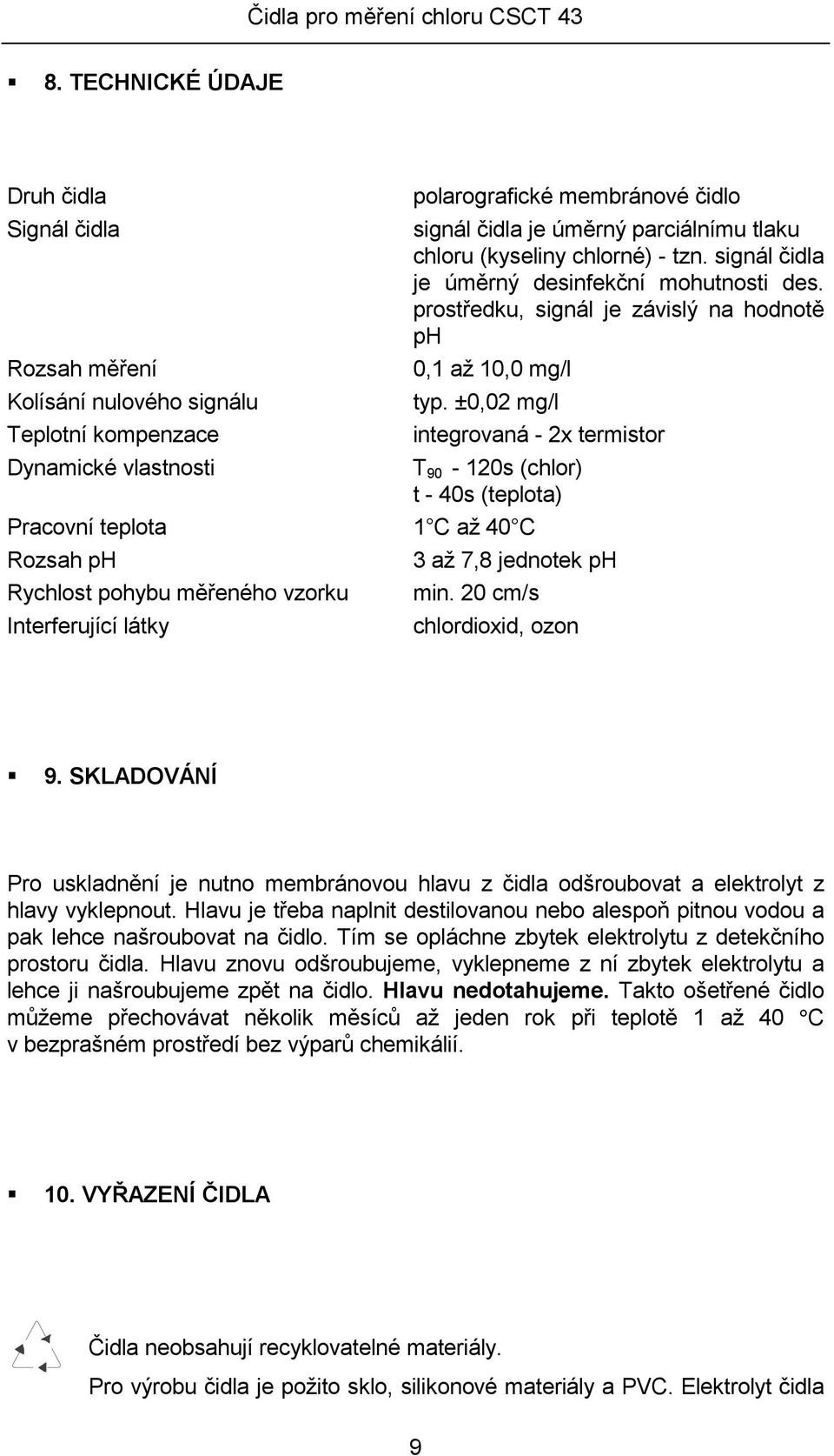 ±0,02 mg/l Teplotní kompenzace integrovaná - 2x termistor Dynamické vlastnosti T 90-120s (chlor) t - 40s (teplota) Pracovní teplota 1 C až 40 C Rozsah ph 3 až 7,8 jednotek ph Rychlost pohybu měřeného